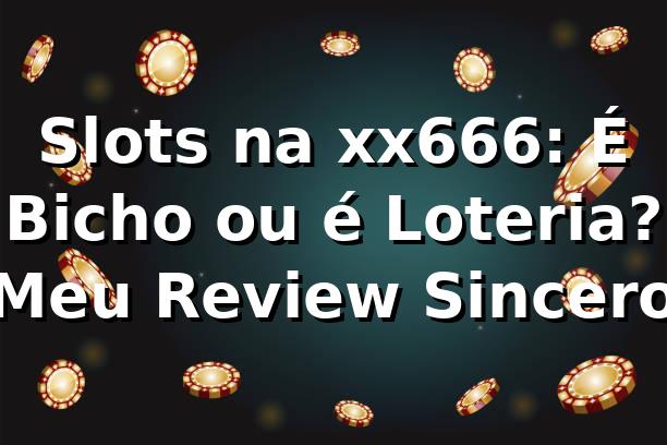 Slots na xx666: É Bicho ou é Loteria? Meu Review Sincero 🎰 1 Slots na xx666: É Bicho ou é Loteria? Meu Review Sincero 🎰