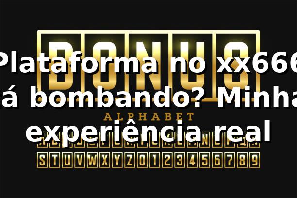 Plataforma no xx666 tá bombando? Minha experiência real 🔥 1 Plataforma no xx666 tá bombando? Minha experiência real 🔥